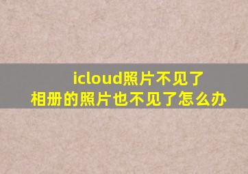 icloud照片不见了 相册的照片也不见了怎么办